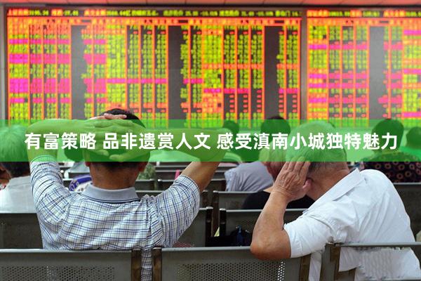 有富策略 品非遗赏人文 感受滇南小城独特魅力