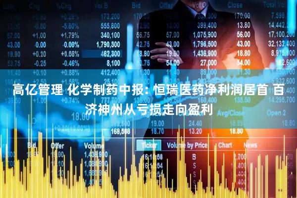 高亿管理 化学制药中报: 恒瑞医药净利润居首 百济神州从亏损走向盈利