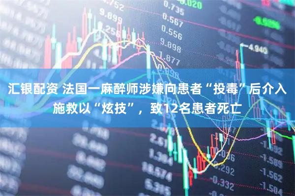 汇银配资 法国一麻醉师涉嫌向患者“投毒”后介入施救以“炫技”，致12名患者死亡