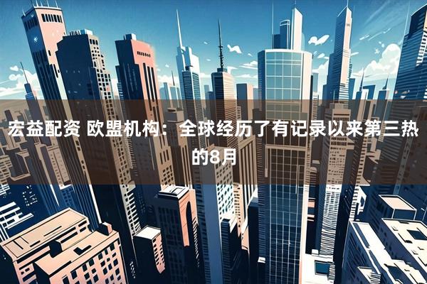 宏益配资 欧盟机构：全球经历了有记录以来第三热的8月