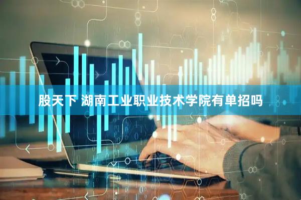 股天下 湖南工业职业技术学院有单招吗