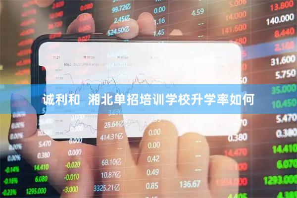 诚利和  湘北单招培训学校升学率如何