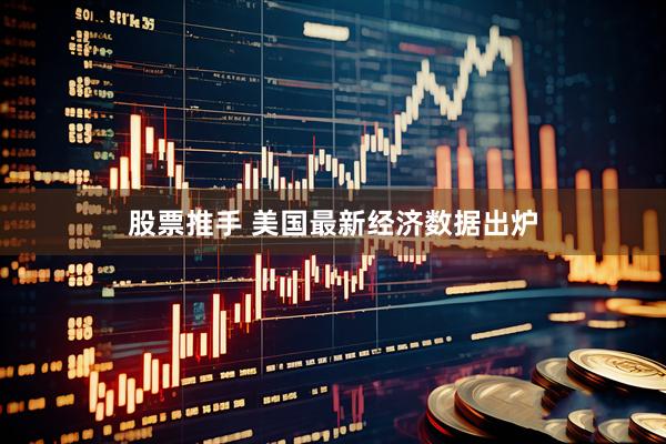 股票推手 美国最新经济数据出炉