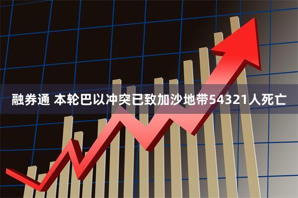 融券通 本轮巴以冲突已致加沙地带54321人死亡