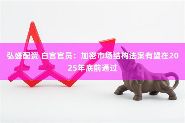 弘盛配资 白宫官员：加密市场结构法案有望在2025年底前通过