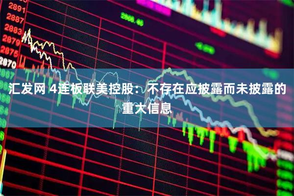 汇发网 4连板联美控股：不存在应披露而未披露的重大信息