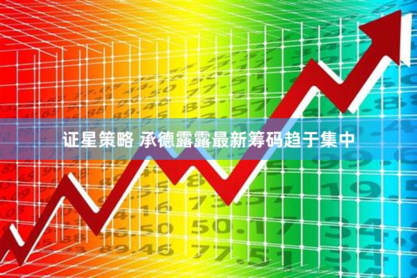证星策略 承德露露最新筹码趋于集中