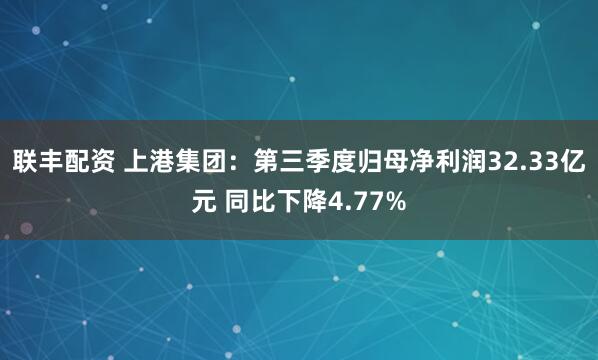 联丰配资 上港集团:第三季度归母净利润32.33亿元 同比下降4.77%
