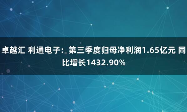 卓越汇 利通电子:第三季度归母净利润1.65亿元 同比增长1432.90%