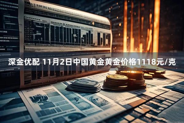 深金优配 11月2日中国黄金黄金价格1118元/克