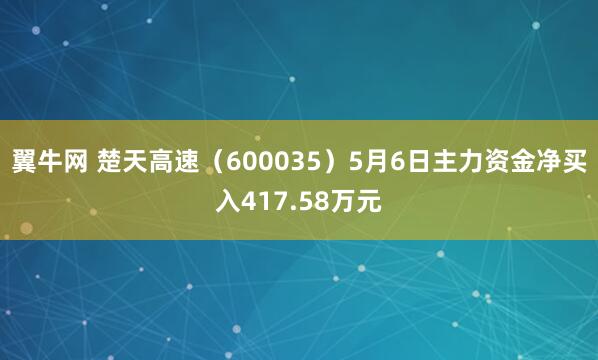 翼牛网 楚天高速(600035)5月6日主力资金净买入417.58万元