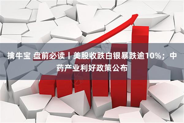 擒牛宝 盘前必读丨美股收跌白银暴跌逾10%；中药产业利好政策公布