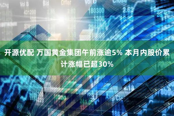 开源优配 万国黄金集团午前涨逾5% 本月内股价累计涨幅已超30%