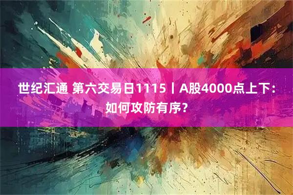 世纪汇通 第六交易日1115丨A股4000点上下：如何攻防有序？