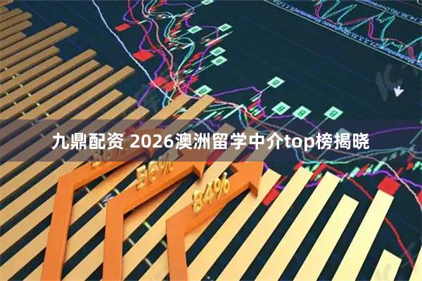 九鼎配资 2026澳洲留学中介top榜揭晓