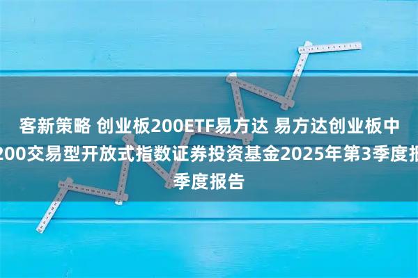 客新策略 创业板200ETF易方达 易方达创业板中盘200交易型开放式指数证券投资基金2025年第3季度报告