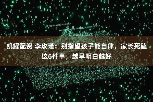 凯耀配资 李玫瑾：别指望孩子能自律，家长死磕这6件事，越早明白越好