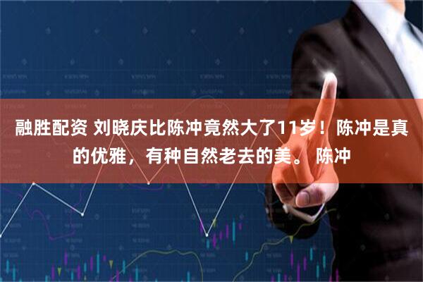 融胜配资 刘晓庆比陈冲竟然大了11岁！陈冲是真的优雅，有种自然老去的美。 陈冲